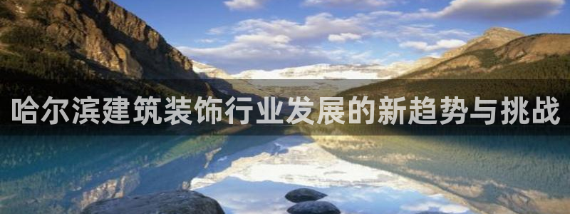 顺盈抖音团购娱乐：哈尔滨建筑装饰行业发展的新趋势与挑战